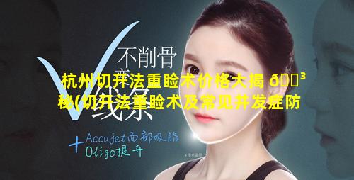 杭州切开法重睑术价格大揭 🐳 秘(切开法重睑术及常见并发症防治 🐎  李浪)